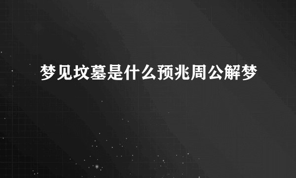 梦见坟墓是什么预兆周公解梦