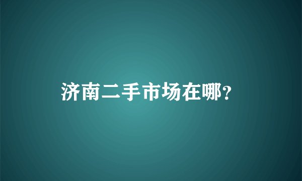 济南二手市场在哪？