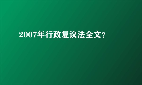 2007年行政复议法全文？