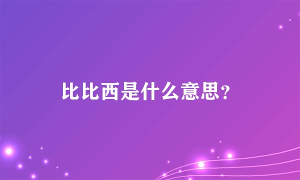 比比西是什么意思？