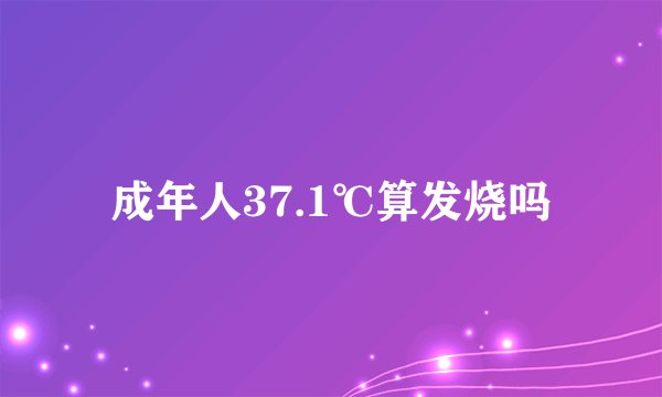 成年人37.1℃算发烧吗