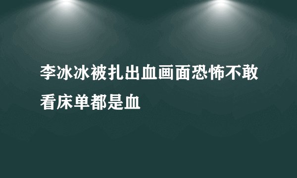 李冰冰被扎出血画面恐怖不敢看床单都是血