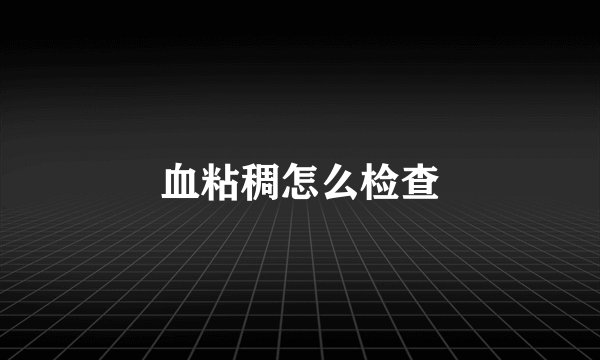 血粘稠怎么检查