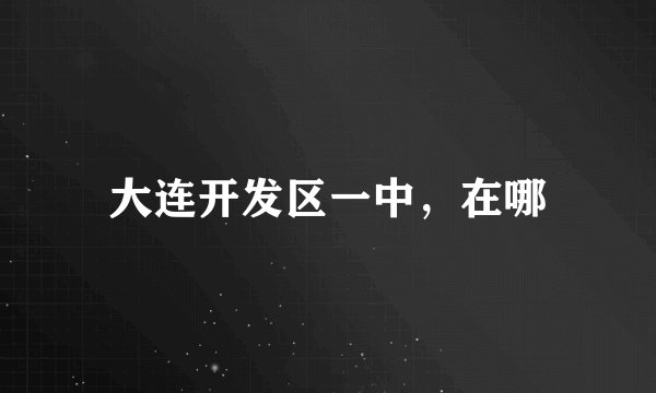大连开发区一中，在哪