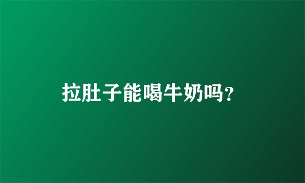 拉肚子能喝牛奶吗？