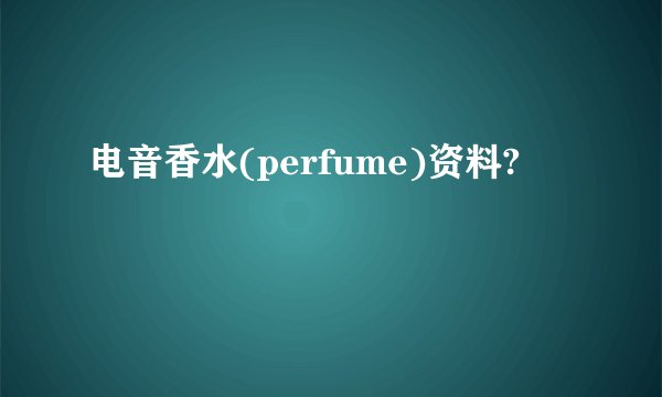 电音香水(perfume)资料?