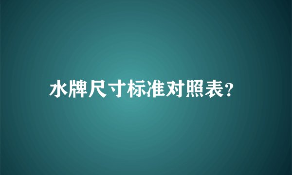 水牌尺寸标准对照表？