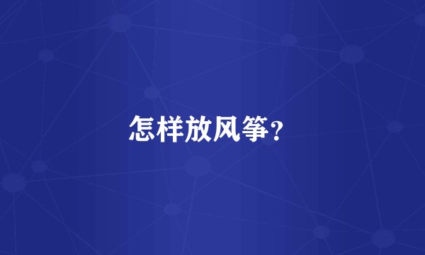 怎样放风筝？