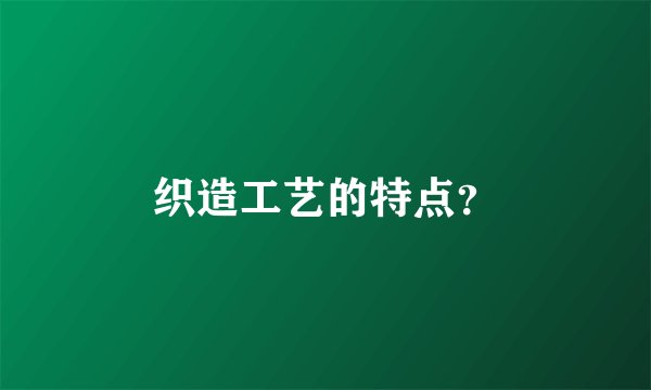 织造工艺的特点？