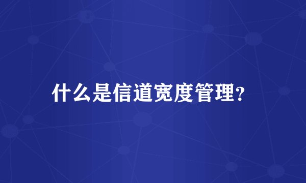 什么是信道宽度管理？