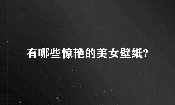 有哪些惊艳的美女壁纸?