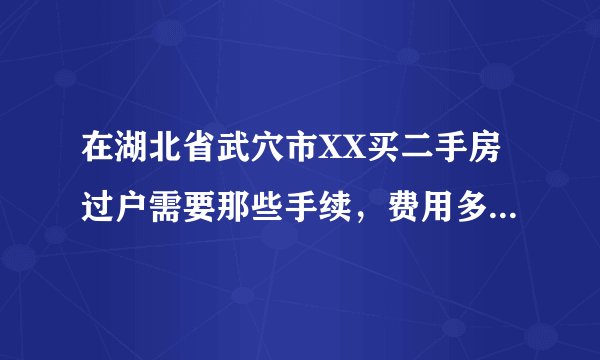 在湖北省武穴市XX买二手房过户需要那些手续，费用多少钱。房子价钱33万元。