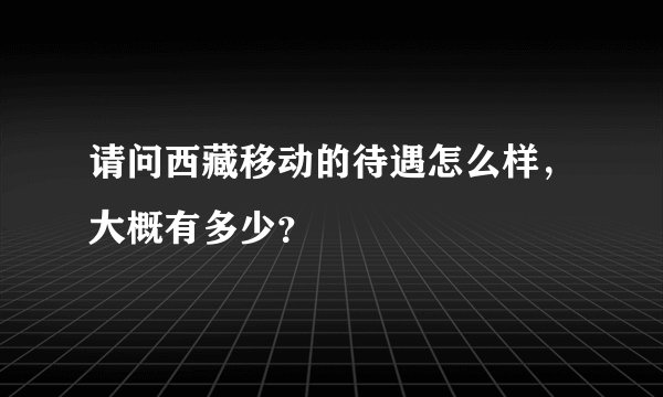 请问西藏移动的待遇怎么样，大概有多少？