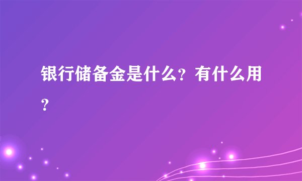 银行储备金是什么？有什么用？