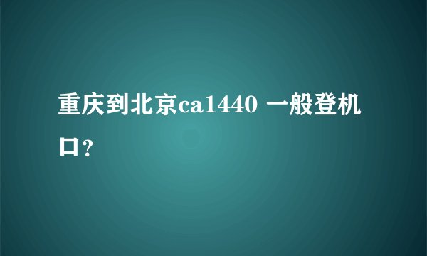 重庆到北京ca1440 一般登机口？