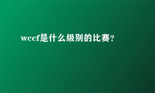 wccf是什么级别的比赛？