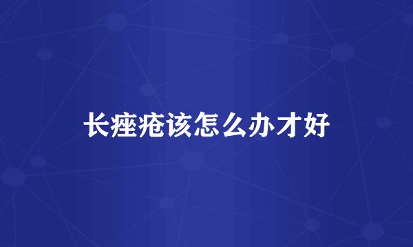 长痤疮该怎么办才好