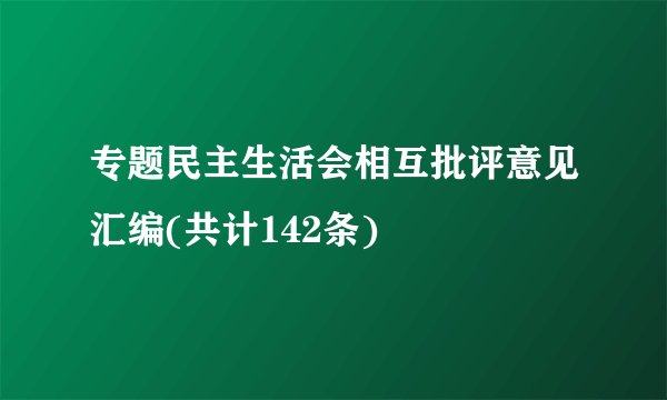 专题民主生活会相互批评意见汇编(共计142条)