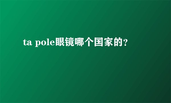 ta pole眼镜哪个国家的？