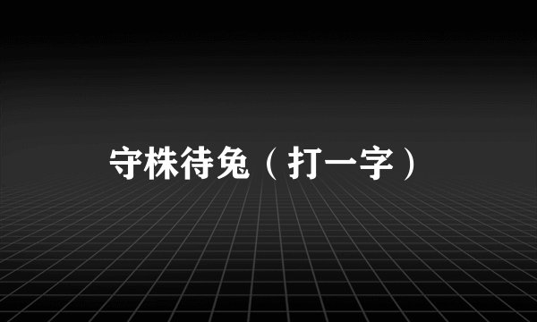 守株待兔（打一字）
