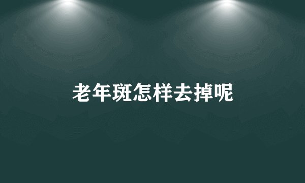 老年斑怎样去掉呢