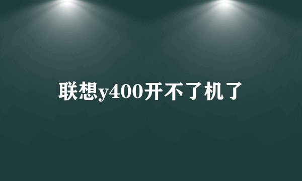 联想y400开不了机了