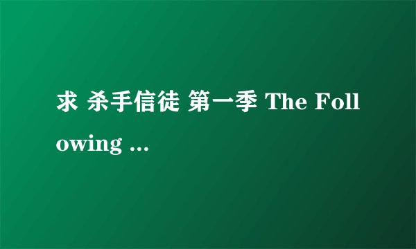 求 杀手信徒 第一季 The Following Season 10 百度云免费在线观看资源