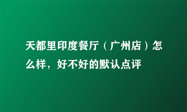天都里印度餐厅（广州店）怎么样，好不好的默认点评