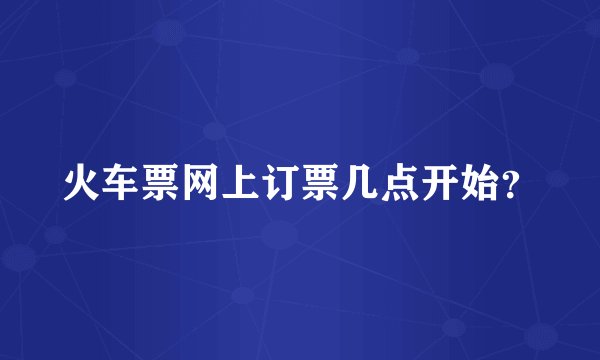 火车票网上订票几点开始？