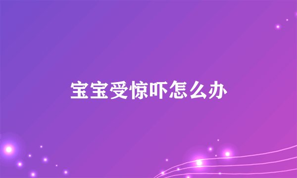 宝宝受惊吓怎么办
