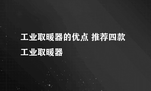 工业取暖器的优点 推荐四款工业取暖器