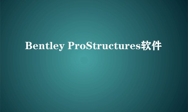 Bentley ProStructures软件