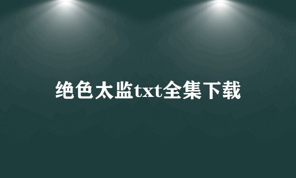 绝色太监txt全集下载