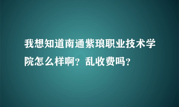 我想知道南通紫琅职业技术学院怎么样啊？乱收费吗？
