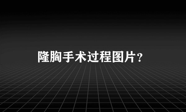 隆胸手术过程图片？