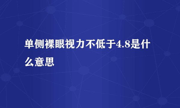 单侧裸眼视力不低于4.8是什么意思