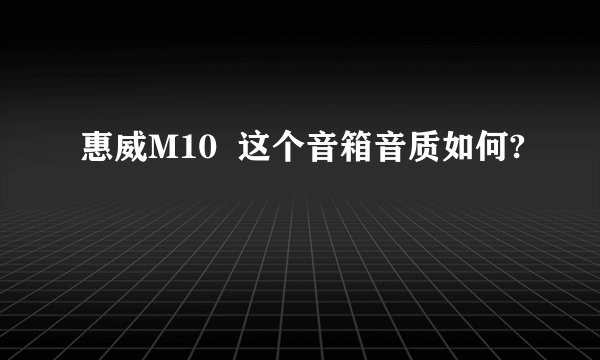 惠威M10  这个音箱音质如何?