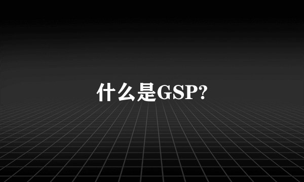 什么是GSP?