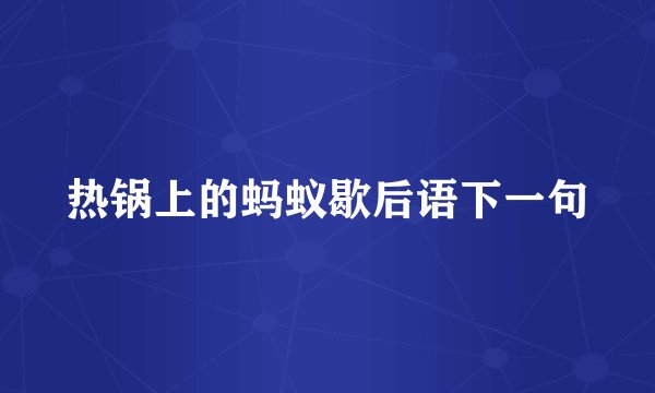 热锅上的蚂蚁歇后语下一句