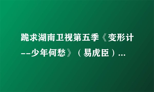 跪求湖南卫视第五季《变形计--少年何愁》（易虎臣）的观后感，500字（给个思路也可以）多谢了～
