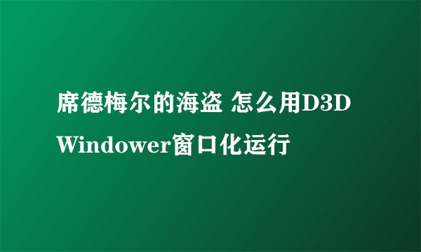 席德梅尔的海盗 怎么用D3DWindower窗口化运行