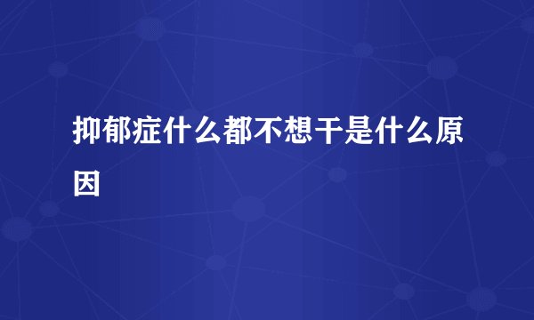 抑郁症什么都不想干是什么原因