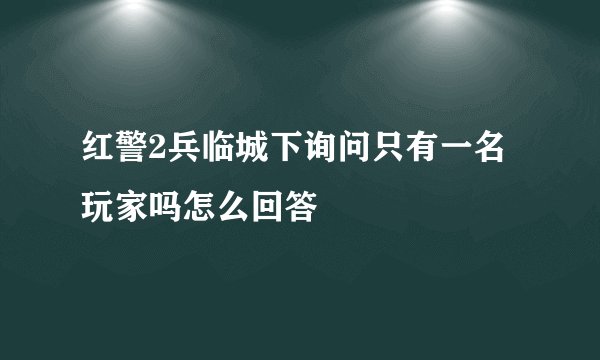 红警2兵临城下询问只有一名玩家吗怎么回答