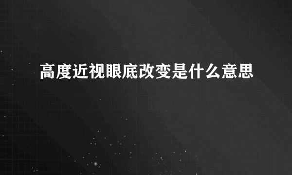 高度近视眼底改变是什么意思