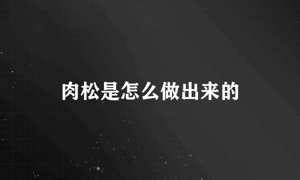 肉松是怎么做出来的