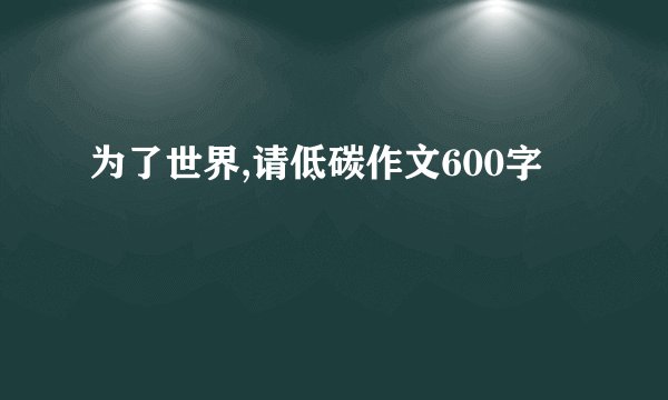 为了世界,请低碳作文600字