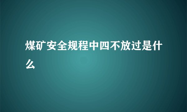 煤矿安全规程中四不放过是什么