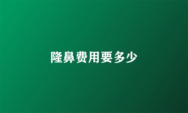 隆鼻费用要多少