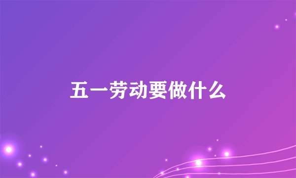 五一劳动要做什么