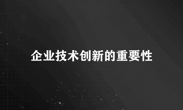 企业技术创新的重要性